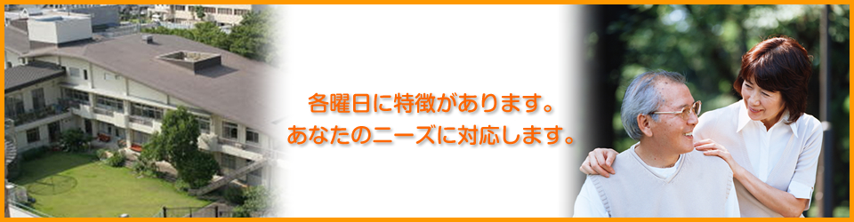 各曜日に特徴があります。あなたのニーズに対応します。